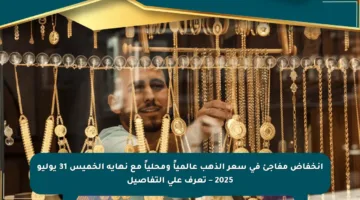 انخفاض مفاجئ في سعر الذهب عالمياً ومحلياً مع نهاية الخميس 31 يوليو 2025 – تعرف على التفاصيل